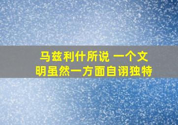 马兹利什所说 一个文明虽然一方面自诩独特